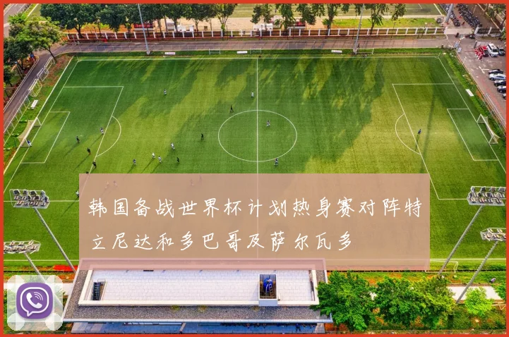 韩国备战世界杯计划热身赛对阵特立尼达和多巴哥及萨尔瓦多
