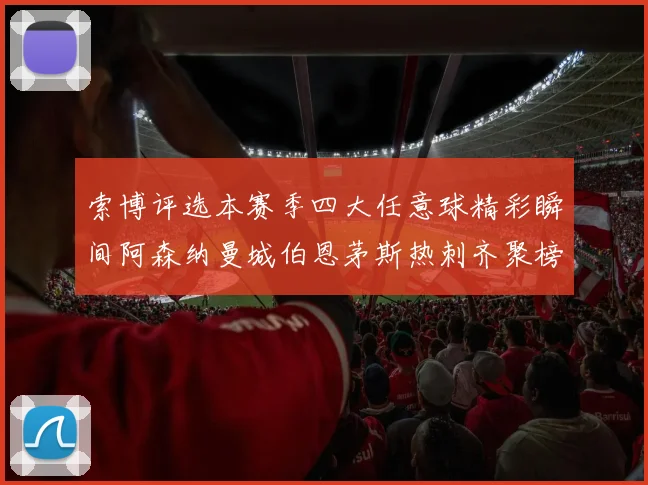 索博评选本赛季四大任意球精彩瞬间阿森纳曼城伯恩茅斯热刺齐聚榜单