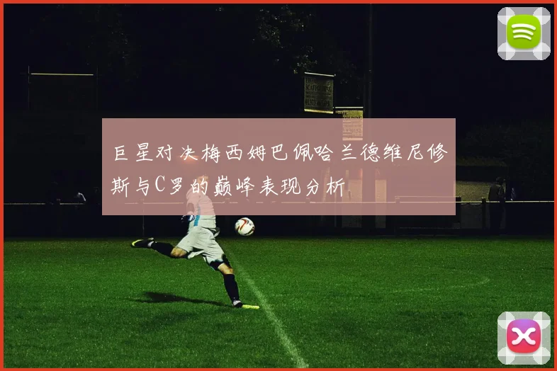 巨星对决梅西姆巴佩哈兰德维尼修斯与C罗的巅峰表现分析