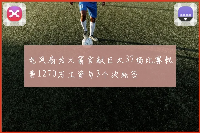 电风扇为火箭贡献巨大37场比赛耗费1270万工资与3个次轮签