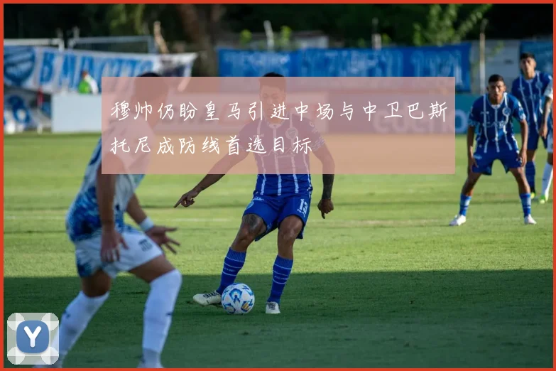 穆帅仍盼皇马引进中场与中卫巴斯托尼成防线首选目标