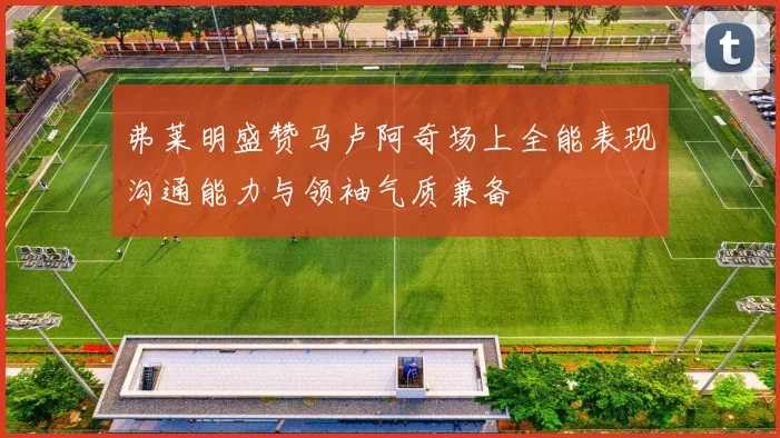 弗莱明盛赞马卢阿奇场上全能表现沟通能力与领袖气质兼备