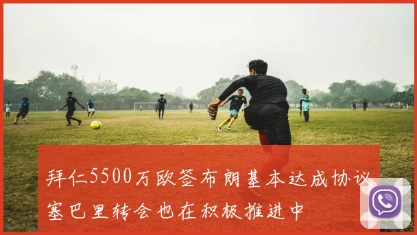 拜仁5500万欧签布朗基本达成协议塞巴里转会也在积极推进中