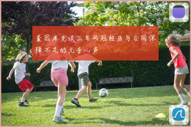奎因库克谈三年两冠经历与合同保障不足的无奈心声