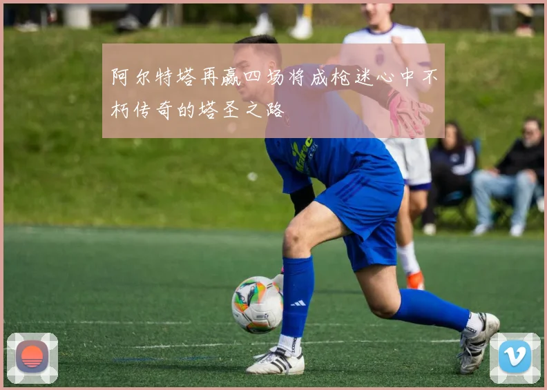 阿尔特塔再赢四场将成枪迷心中不朽传奇的塔圣之路
