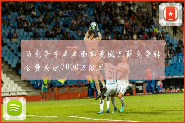 马竞争夺库库面临曼城巴萨竞争转会费或达7000万欧元