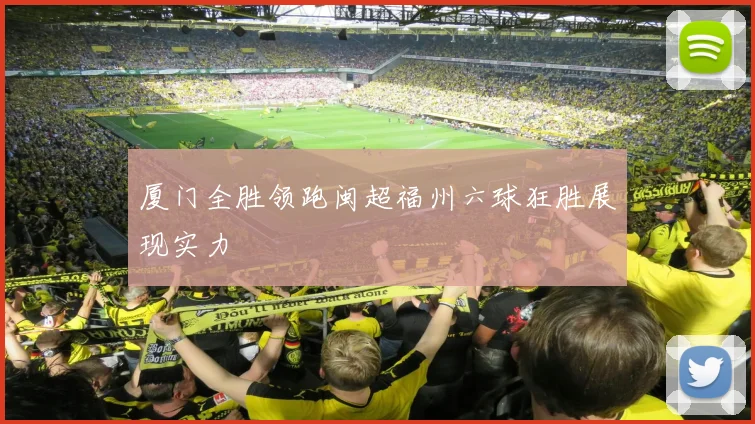 厦门全胜领跑闽超福州六球狂胜展现实力