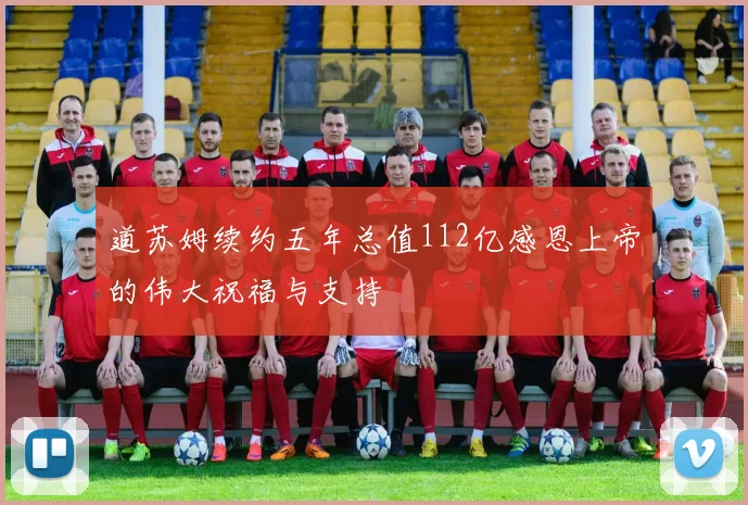道苏姆续约五年总值112亿感恩上帝的伟大祝福与支持