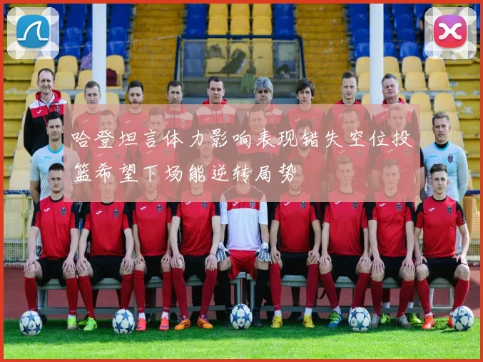 哈登坦言体力影响表现错失空位投篮希望下场能逆转局势