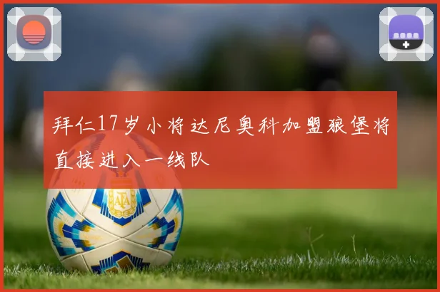 拜仁17岁小将达尼奥科加盟狼堡将直接进入一线队