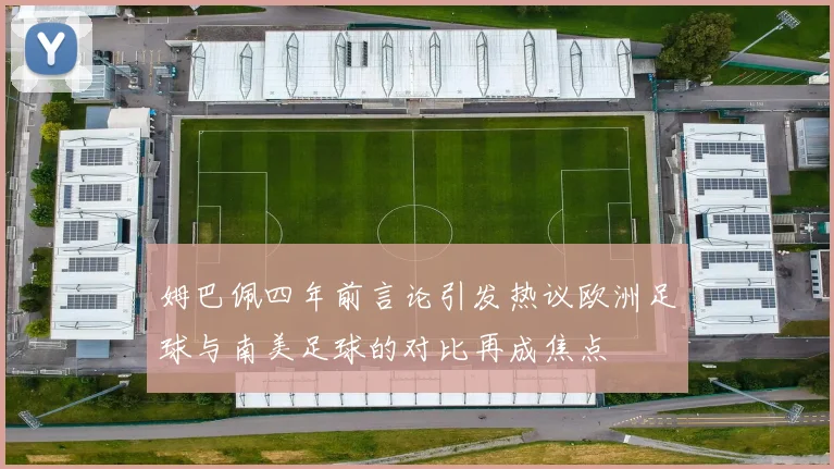 姆巴佩四年前言论引发热议欧洲足球与南美足球的对比再成焦点