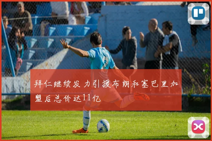 拜仁继续发力引援布朗和塞巴里加盟后总价达11亿